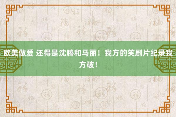 欧美做爱 还得是沈腾和马丽！我方的笑剧片纪录我方破！