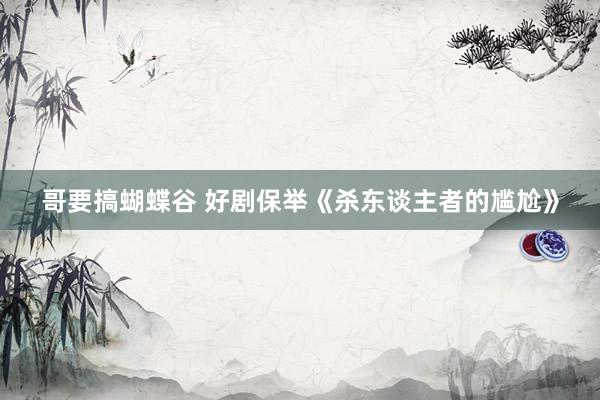 哥要搞蝴蝶谷 好剧保举《杀东谈主者的尴尬》