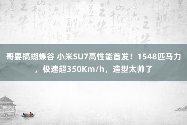 哥要搞蝴蝶谷 小米SU7高性能首发！1548匹马力，极速超350Km/h，造型太帅了