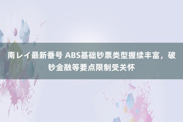 南レイ最新番号 ABS基础钞票类型握续丰富，破钞金融等要点限制受关怀