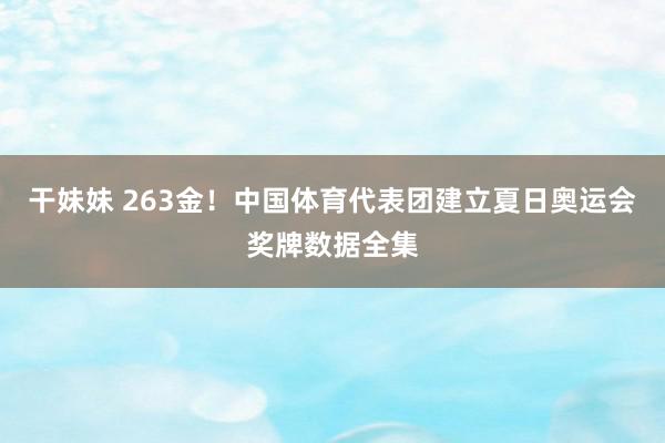 干妹妹 263金！中国体育代表团建立夏日奥运会奖牌数据全集