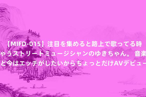【MIFD-015】注目を集めると路上で歌ってる時もパンツがヌルヌルに濡れちゃうストリートミュージシャンのゆきちゃん。 音楽の道を目指してるけど今はエッチがしたいからちょっとだけAVデビュー！！ 南ゆき</a>2017-09-30ムーディーズ&$MOODYZ Fres153分钟 中国石油1.5亿在新疆建筑新动力公司
