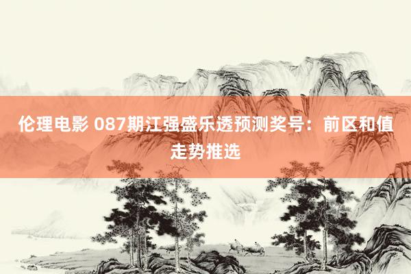 伦理电影 087期江强盛乐透预测奖号：前区和值走势推选