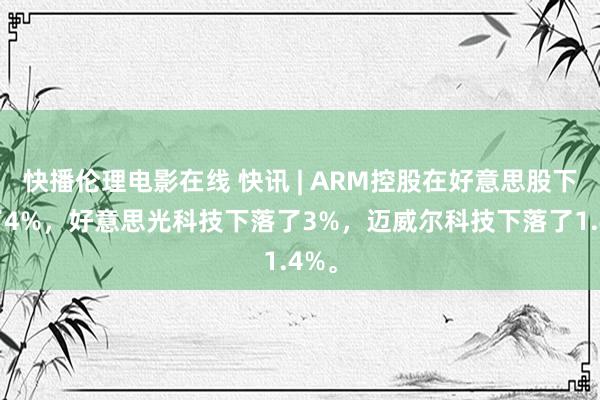 快播伦理电影在线 快讯 | ARM控股在好意思股下落了4%，好意思光科技下落了3%，迈威尔科技下落了1.4%。