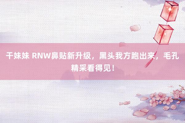 干妹妹 RNW鼻贴新升级，黑头我方跑出来，毛孔精采看得见！