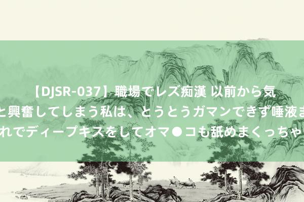 【DJSR-037】職場でレズ痴漢 以前から気になるあの娘を見つけると興奮してしまう私は、とうとうガマンできず唾液まみれでディープキスをしてオマ●コも舐めまくっちゃいました！！ 温顺贫寒东谈主