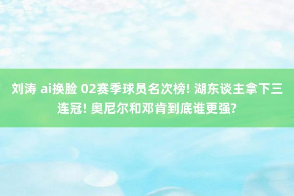 刘涛 ai换脸 02赛季球员名次榜! 湖东谈主拿下三连冠! 奥尼尔和邓肯到底谁更强?