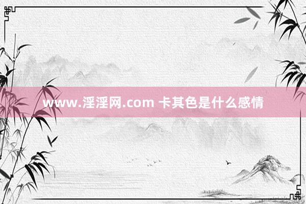 www.淫淫网.com 卡其色是什么感情