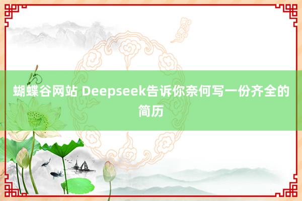 蝴蝶谷网站 Deepseek告诉你奈何写一份齐全的简历