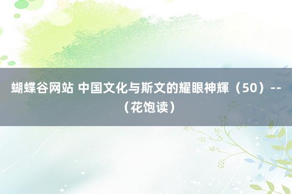 蝴蝶谷网站 中国文化与斯文的耀眼神輝（50）--（花饱读）
